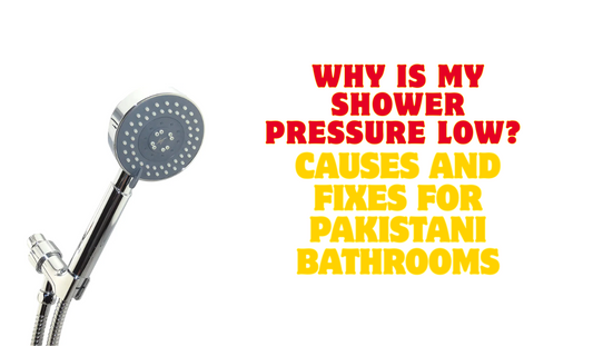 Why Is My Shower Pressure Low? Causes and Fixes for Pakistani Bathrooms